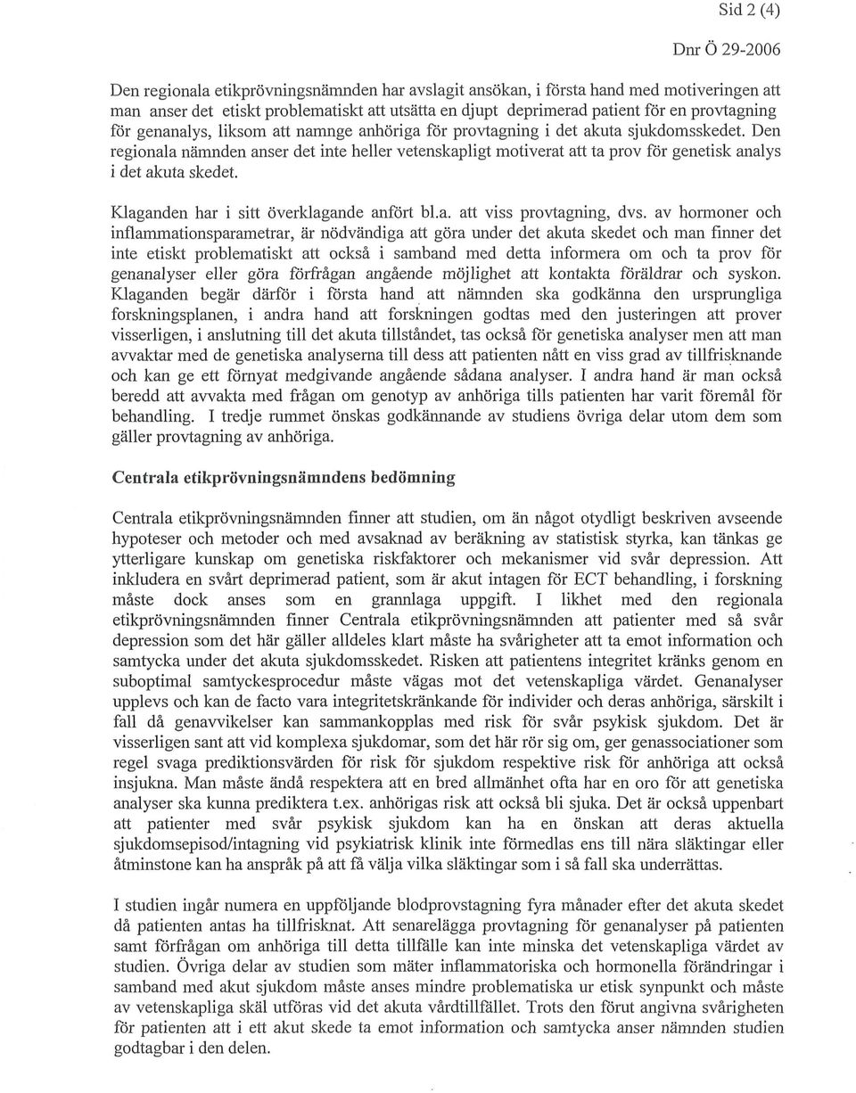 Den regionala nämnden anser det inte heller vetenskapligt motiverat att ta prov för genetisk analys i det akuta skedet. Klaganden har i sitt överklagande anfört bl.a. att viss provtagning, dvs.