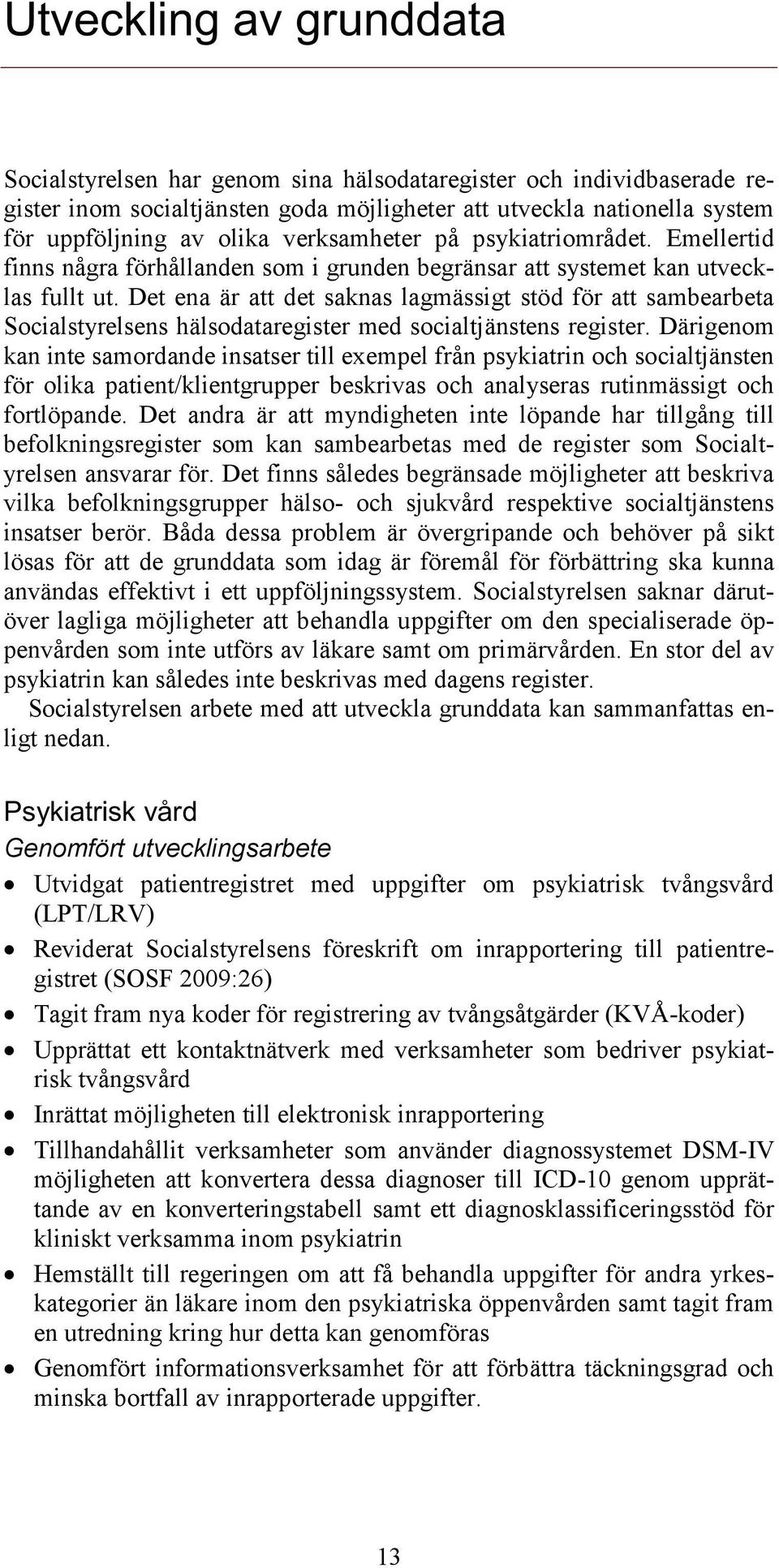 Det ena är att det saknas lagmässigt stöd för att sambearbeta Socialstyrelsens hälsodataregister med socialtjänstens register.