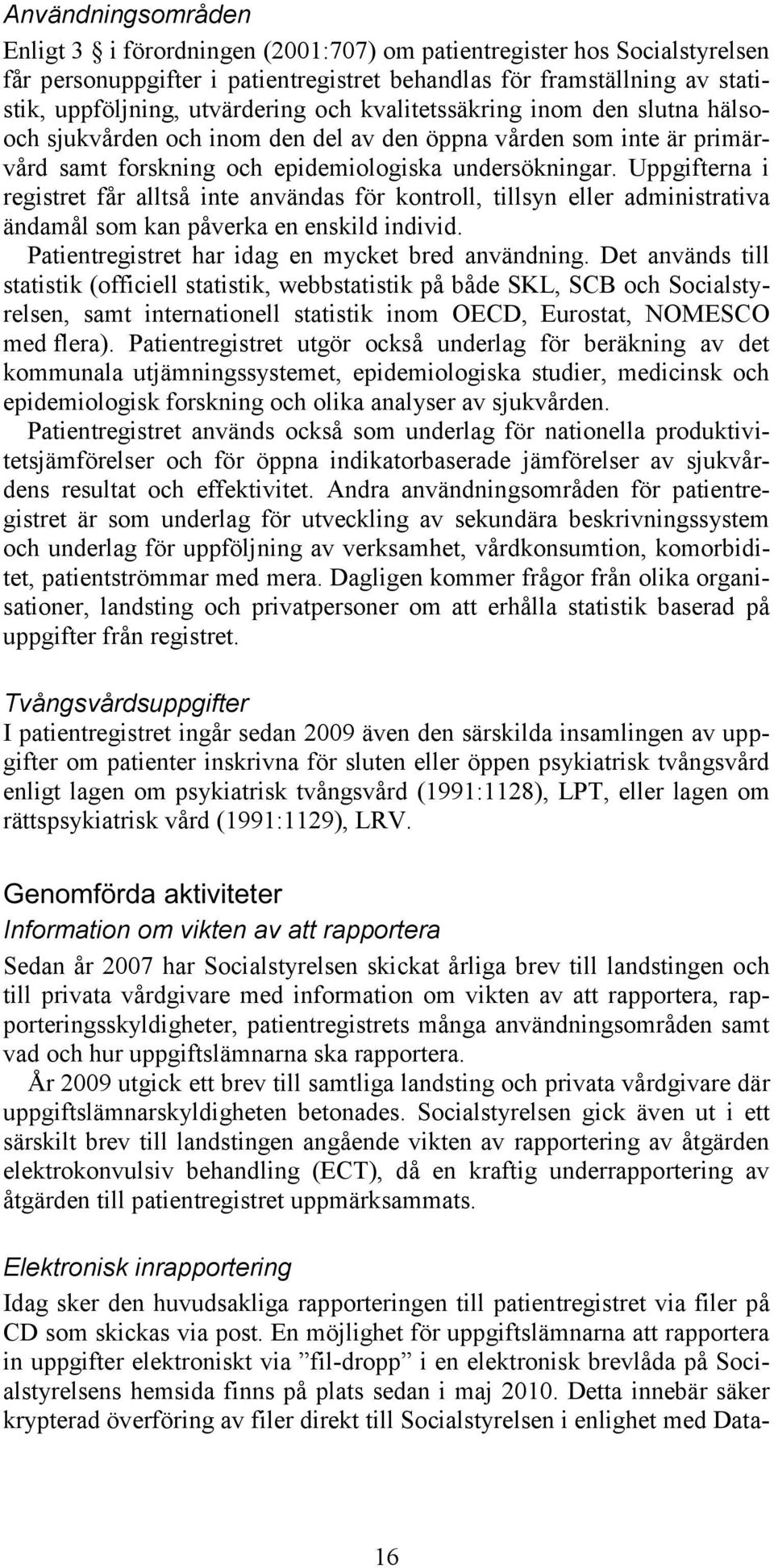 Uppgifterna i registret får alltså inte användas för kontroll, tillsyn eller administrativa ändamål som kan påverka en enskild individ. Patientregistret har idag en mycket bred användning.