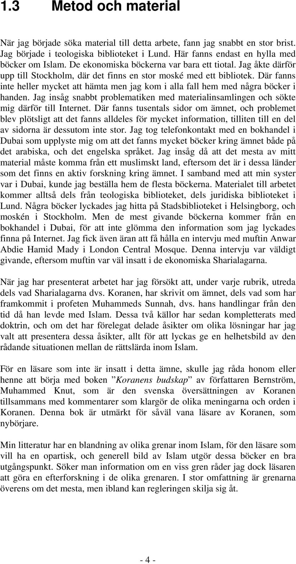 Där fanns inte heller mycket att hämta men jag kom i alla fall hem med några böcker i handen. Jag insåg snabbt problematiken med materialinsamlingen och sökte mig därför till Internet.