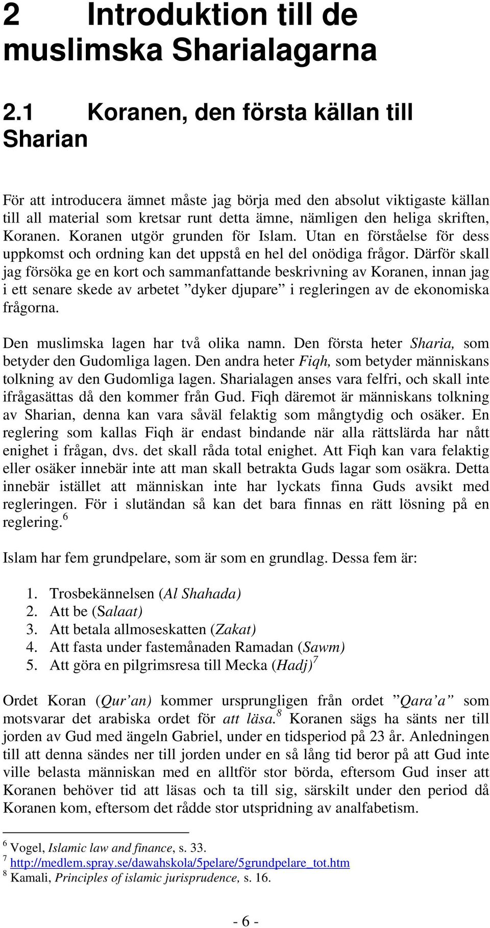 Koranen. Koranen utgör grunden för Islam. Utan en förståelse för dess uppkomst och ordning kan det uppstå en hel del onödiga frågor.