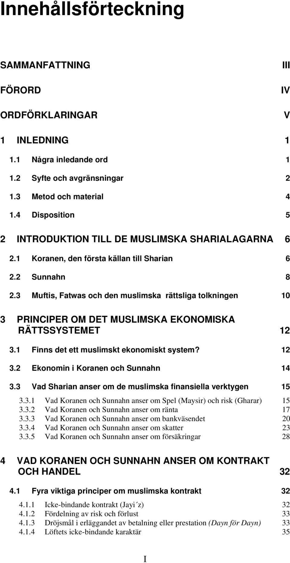 3 Muftis, Fatwas och den muslimska rättsliga tolkningen 10 3 PRINCIPER OM DET MUSLIMSKA EKONOMISKA RÄTTSSYSTEMET 12 3.1 Finns det ett muslimskt ekonomiskt system? 12 3.2 Ekonomin i Koranen och Sunnahn 14 3.