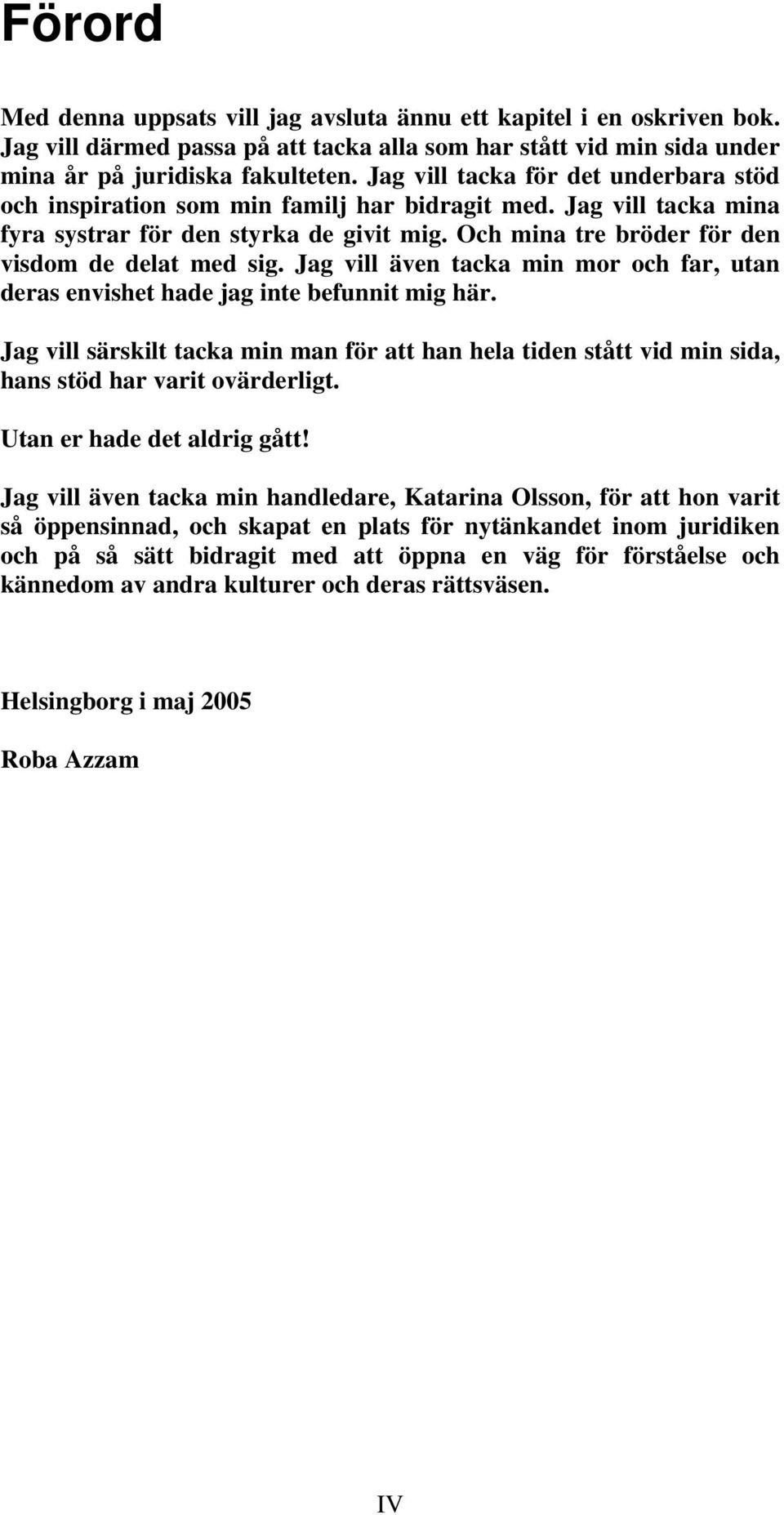 Och mina tre bröder för den visdom de delat med sig. Jag vill även tacka min mor och far, utan deras envishet hade jag inte befunnit mig här.