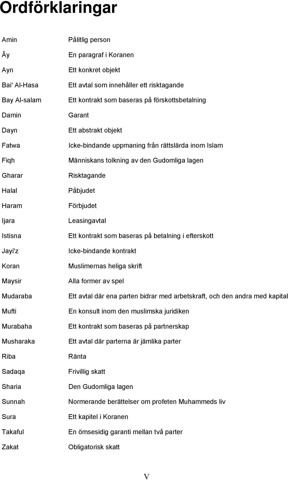 uppmaning från rättslärda inom Islam Människans tolkning av den Gudomliga lagen Risktagande Påbjudet Förbjudet Leasingavtal Ett kontrakt som baseras på betalning i efterskott Icke-bindande kontrakt