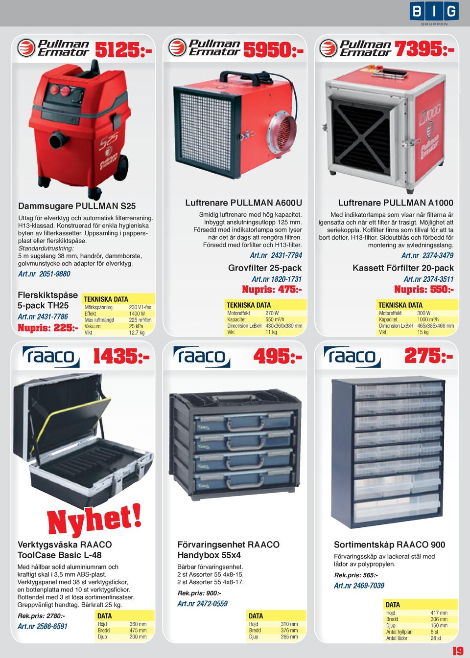 nr 2431-7786 Nupris: 225:- TEKNISKA Märkspänning 230 V1-fas Effekt 1400 W Max luftmängd 225 m 3 /tim Vakuum 25 kpa 12,7 kg Luftrenare PULLMAN A600U Smidig luftrenare med hög kapacitet.