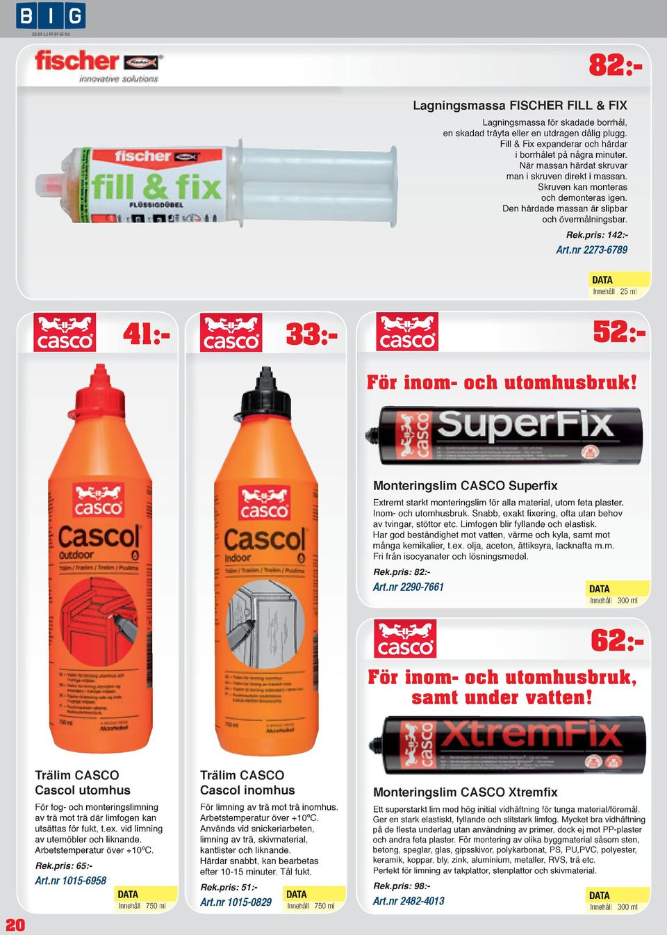 nr 2273-6789 33:- 41:- 62:- Innehåll 25 ml För inom- och utomhusbruk! Monteringslim CASCO Superfix Extremt starkt monteringslim för alla material, utom feta plaster. Inom- och utomhusbruk.