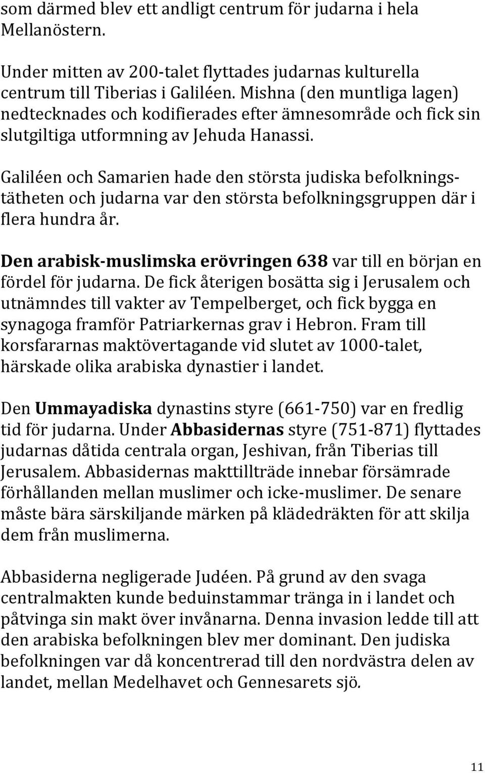 Galiléen och Samarien hade den största judiska befolknings- tätheten och judarna var den största befolkningsgruppen där i flera hundra år.