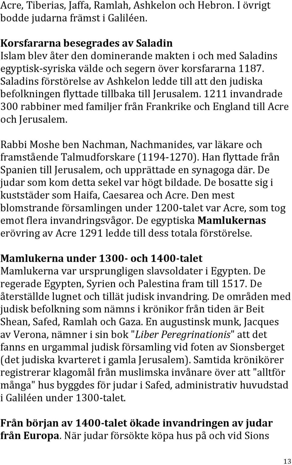 Saladins förstörelse av Ashkelon ledde till att den judiska befolkningen flyttade tillbaka till Jerusalem. 1211 invandrade 300 rabbiner med familjer från Frankrike och England till Acre och Jerusalem.