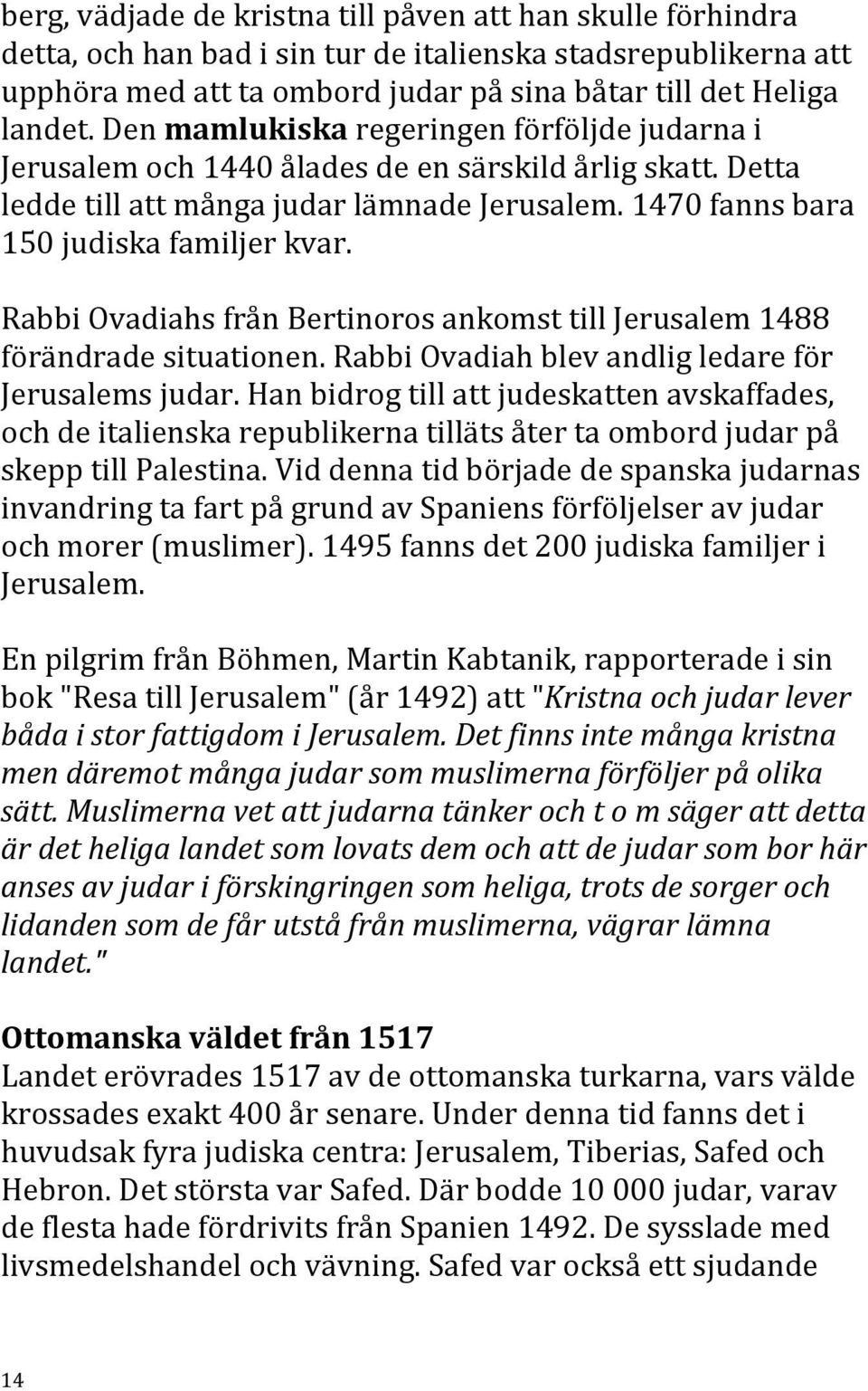 Rabbi Ovadiahs från Bertinoros ankomst till Jerusalem 1488 förändrade situationen. Rabbi Ovadiah blev andlig ledare för Jerusalems judar.