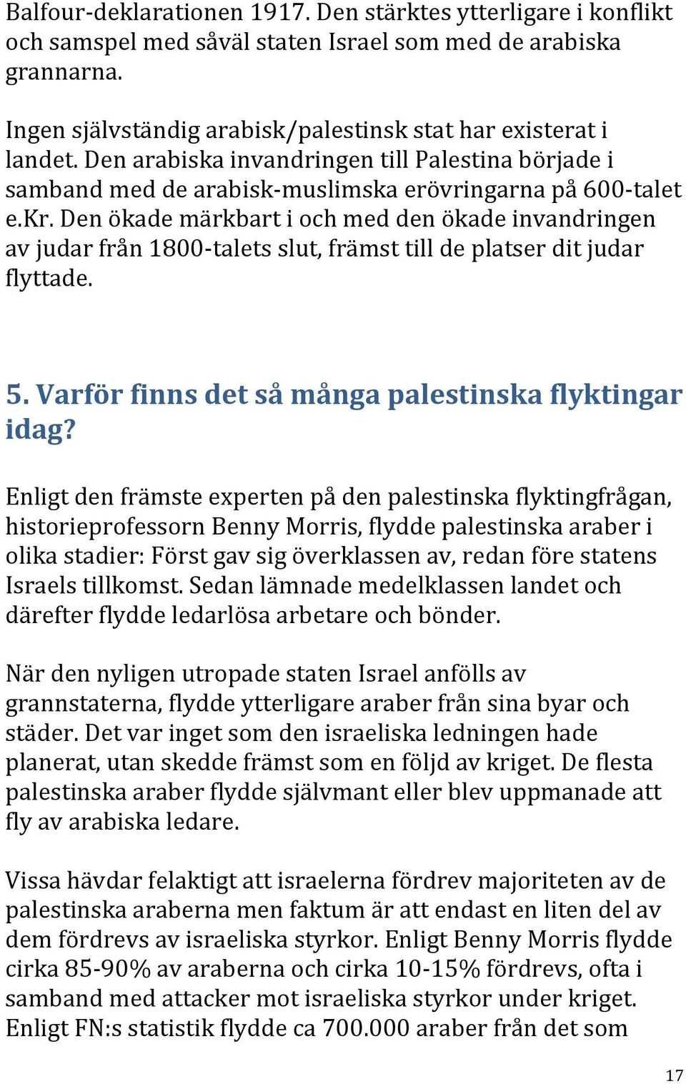 Den ökade märkbart i och med den ökade invandringen av judar från 1800- talets slut, främst till de platser dit judar flyttade. 5. Varför finns det så många palestinska flyktingar idag?