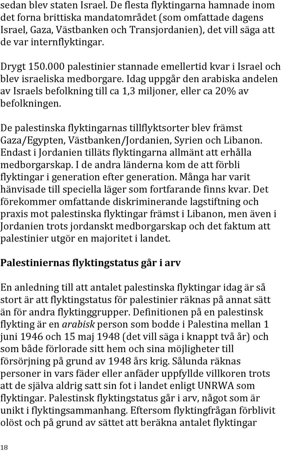 000 palestinier stannade emellertid kvar i Israel och blev israeliska medborgare. Idag uppgår den arabiska andelen av Israels befolkning till ca 1,3 miljoner, eller ca 20% av befolkningen.