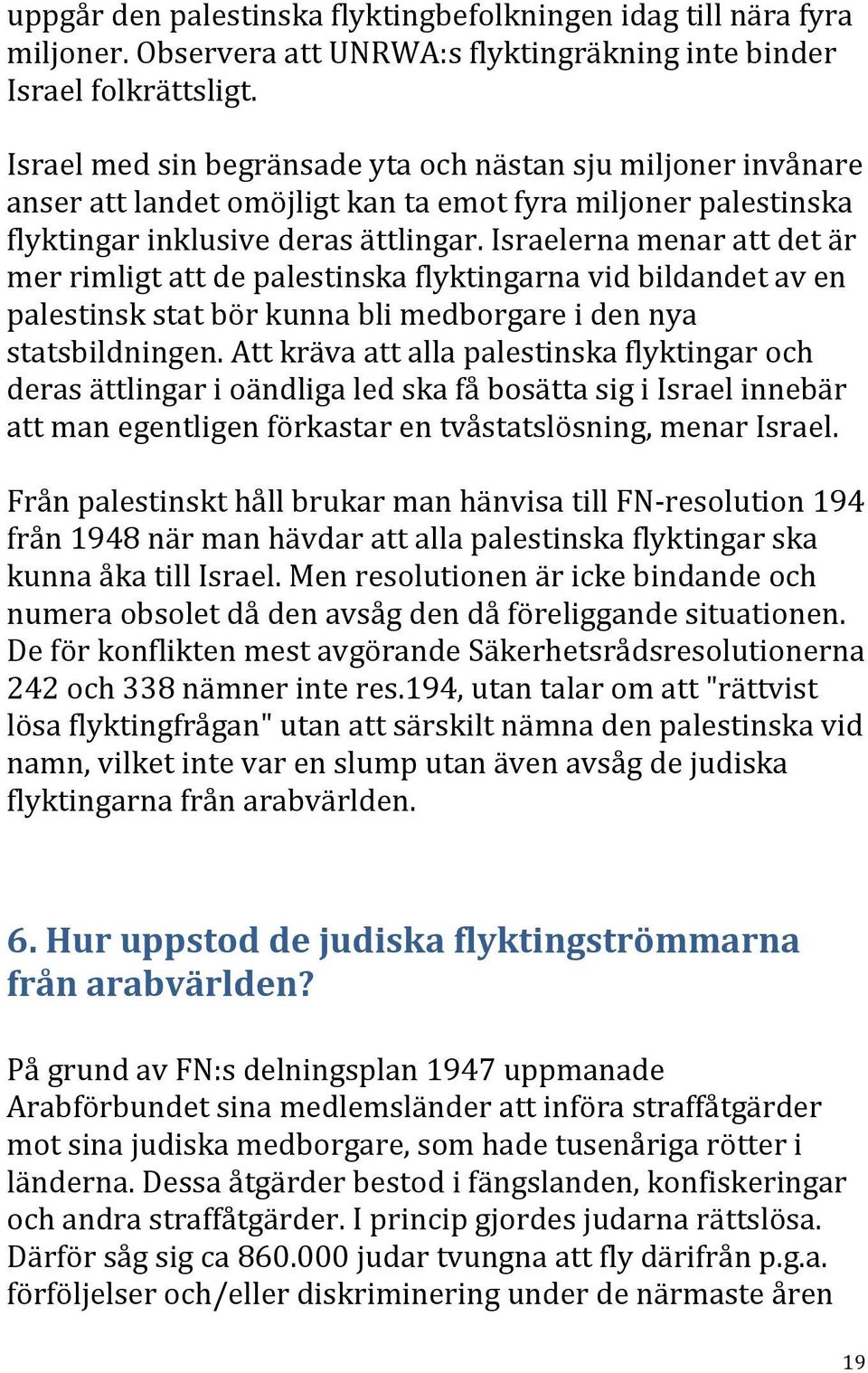 Israelerna menar att det är mer rimligt att de palestinska flyktingarna vid bildandet av en palestinsk stat bör kunna bli medborgare i den nya statsbildningen.