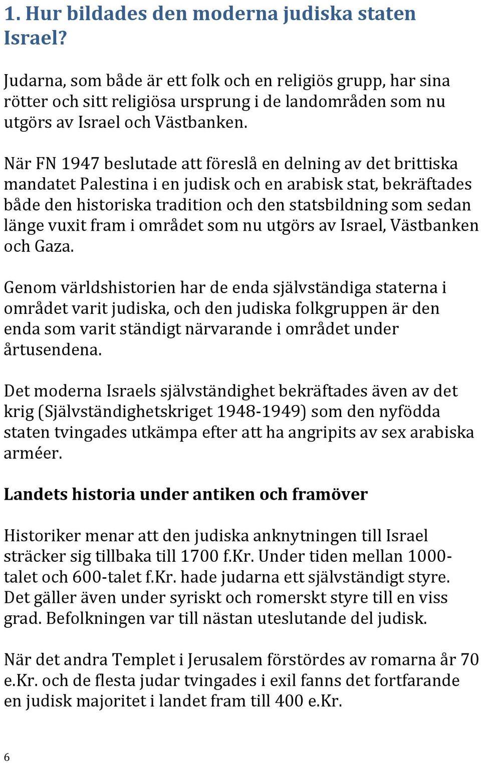 När FN 1947 beslutade att föreslå en delning av det brittiska mandatet Palestina i en judisk och en arabisk stat, bekräftades både den historiska tradition och den statsbildning som sedan länge vuxit