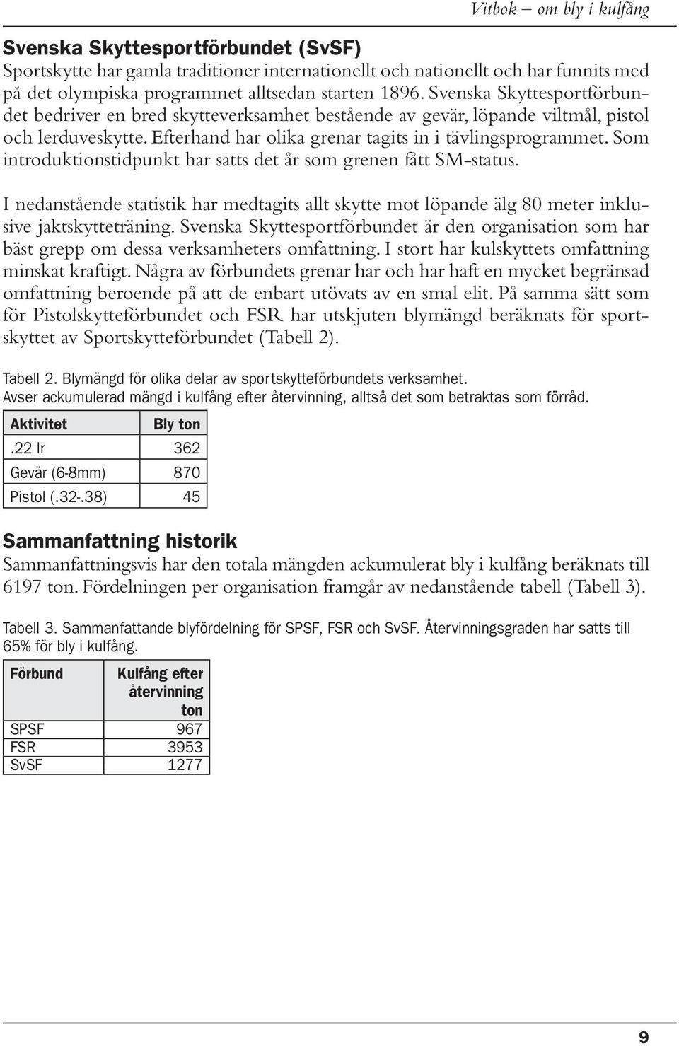 Som introduktionstidpunkt har satts det år som grenen fått SM-status. I nedanstående statistik har medtagits allt skytte mot löpande älg 80 meter inklusive jaktskytteträning.