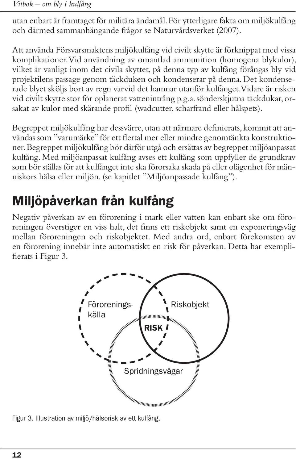 Vid användning av omantlad ammunition (homogena blykulor), vilket är vanligt inom det civila skyttet, på denna typ av kulfång förångas bly vid projektilens passage genom täckduken och kondenserar på