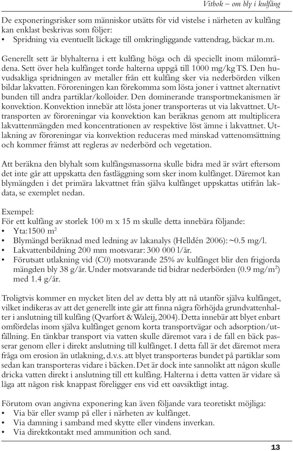 Föroreningen kan förekomma som lösta joner i vattnet alternativt bunden till andra partiklar/kolloider. Den dominerande transportmekanismen är konvektion.