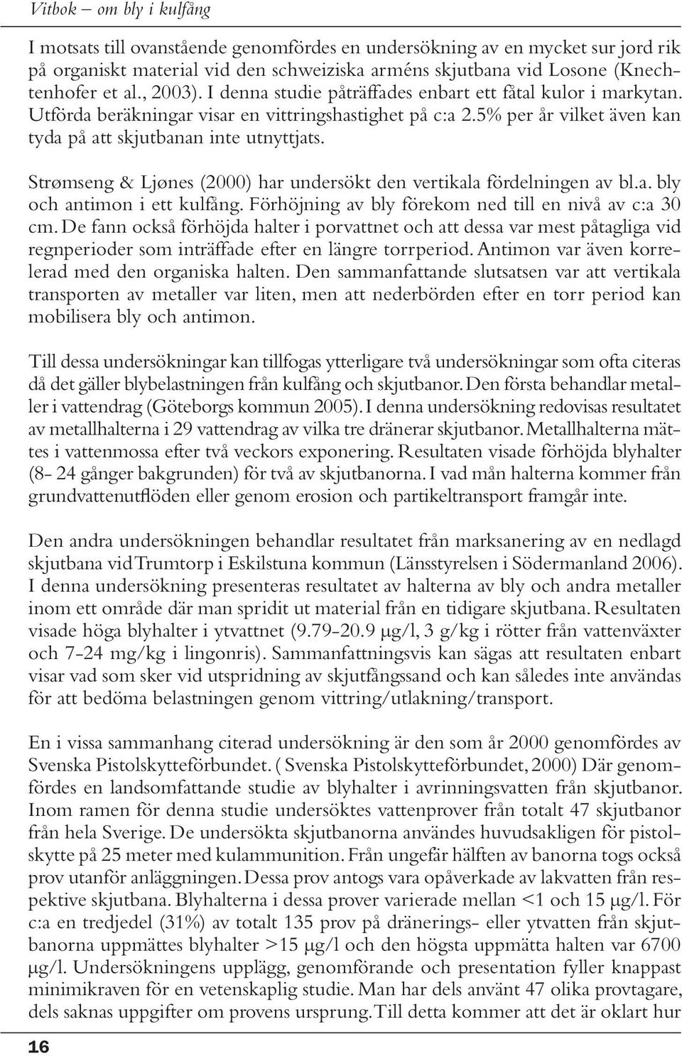 Strømseng & Ljønes (2000) har undersökt den vertikala fördelningen av bl.a. bly och antimon i ett kulfång. Förhöjning av bly förekom ned till en nivå av c:a 30 cm.