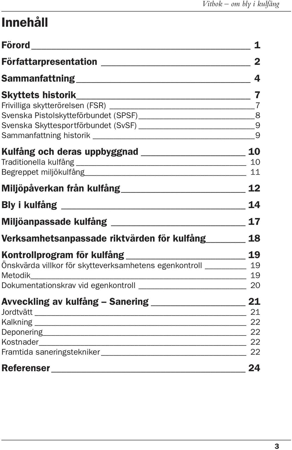 Bly i kulfång 14 Miljöanpassade kulfång 17 Verksamhetsanpassade riktvärden för kulfång 18 Kontrollprogram för kulfång 19 Önskvärda villkor för skytteverksamhetens egenkontroll 19