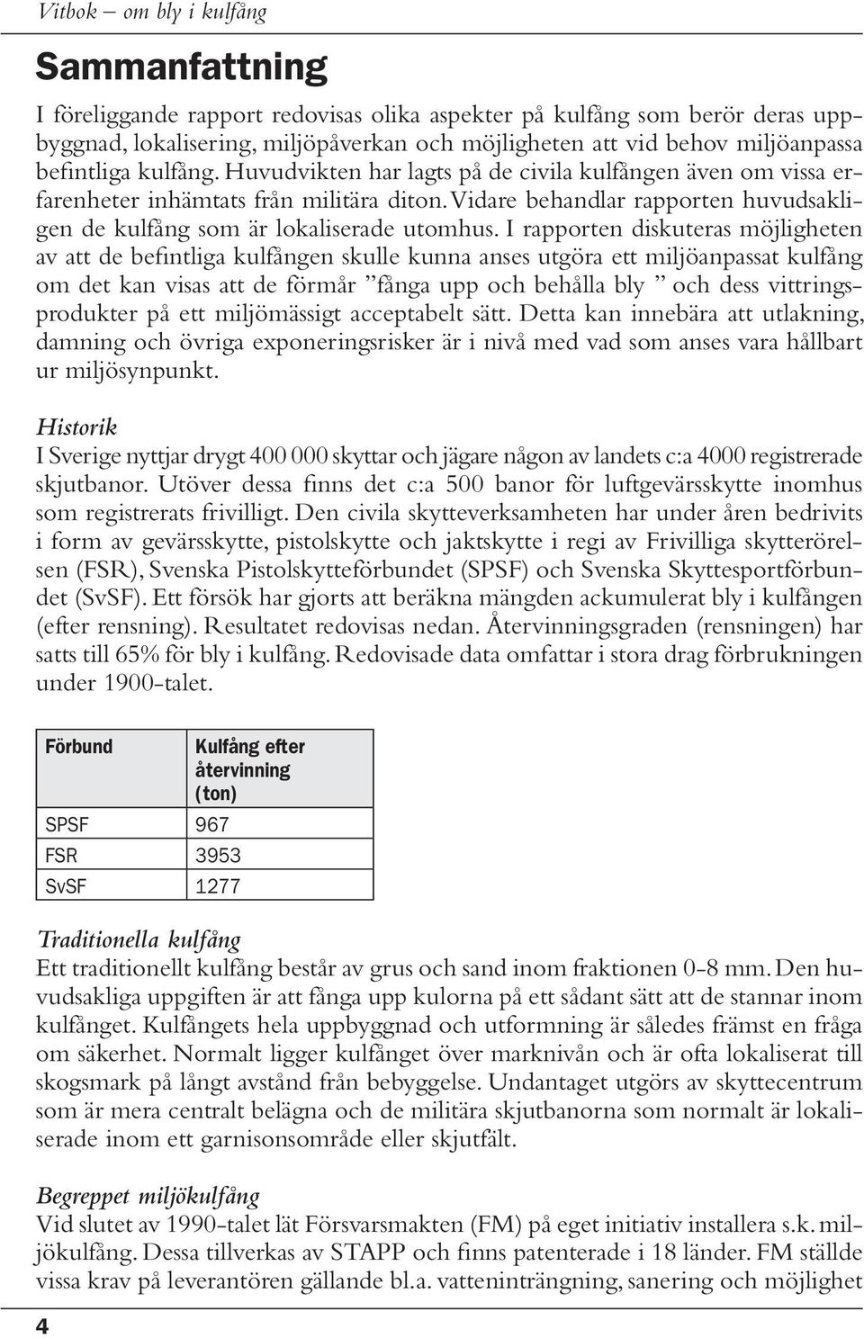 I rapporten diskuteras möjligheten av att de befintliga kulfången skulle kunna anses utgöra ett miljöanpassat kulfång om det kan visas att de förmår fånga upp och behålla bly och dess