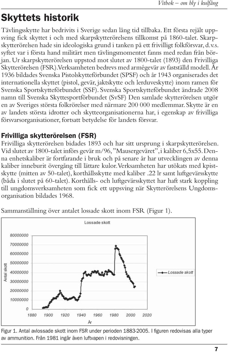 Ur skarpskytterörelsen uppstod mot slutet av 1800-talet (1893) den Frivilliga Skytterörelsen (FSR). Verksamheten bedrevs med armégevär av fastställd modell.