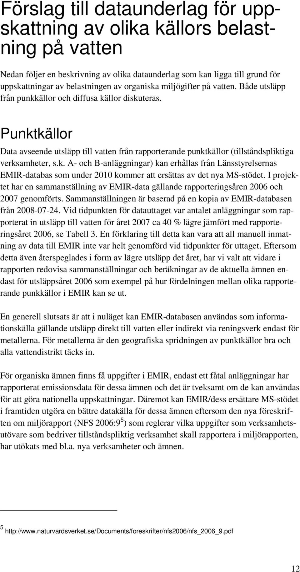 Punktkällor Data avseende utsläpp till vatten från rapporterande punktkällor (tillståndspliktiga verksamheter, s.k. A- och B-anläggningar) kan erhållas från Länsstyrelsernas EMIR-databas som under 2010 kommer att ersättas av det nya MS-stödet.