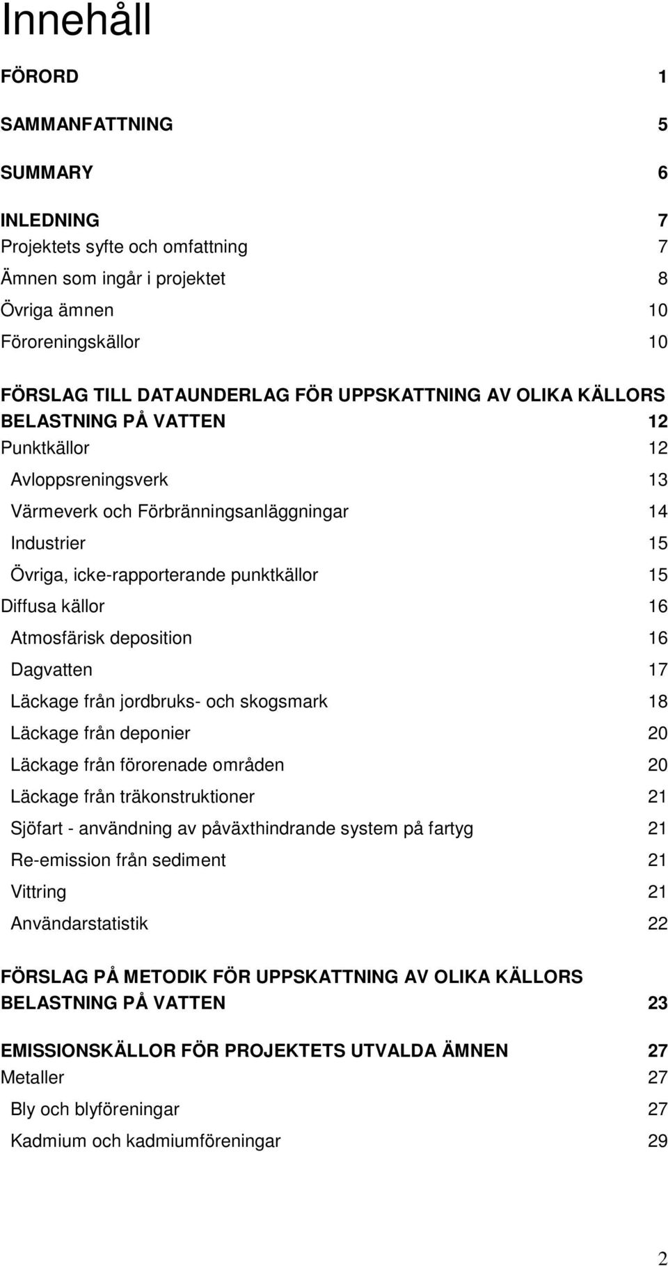 källor 16 Atmosfärisk deposition 16 Dagvatten 17 Läckage från jordbruks- och skogsmark 18 Läckage från deponier 20 Läckage från förorenade områden 20 Läckage från träkonstruktioner 21 Sjöfart -