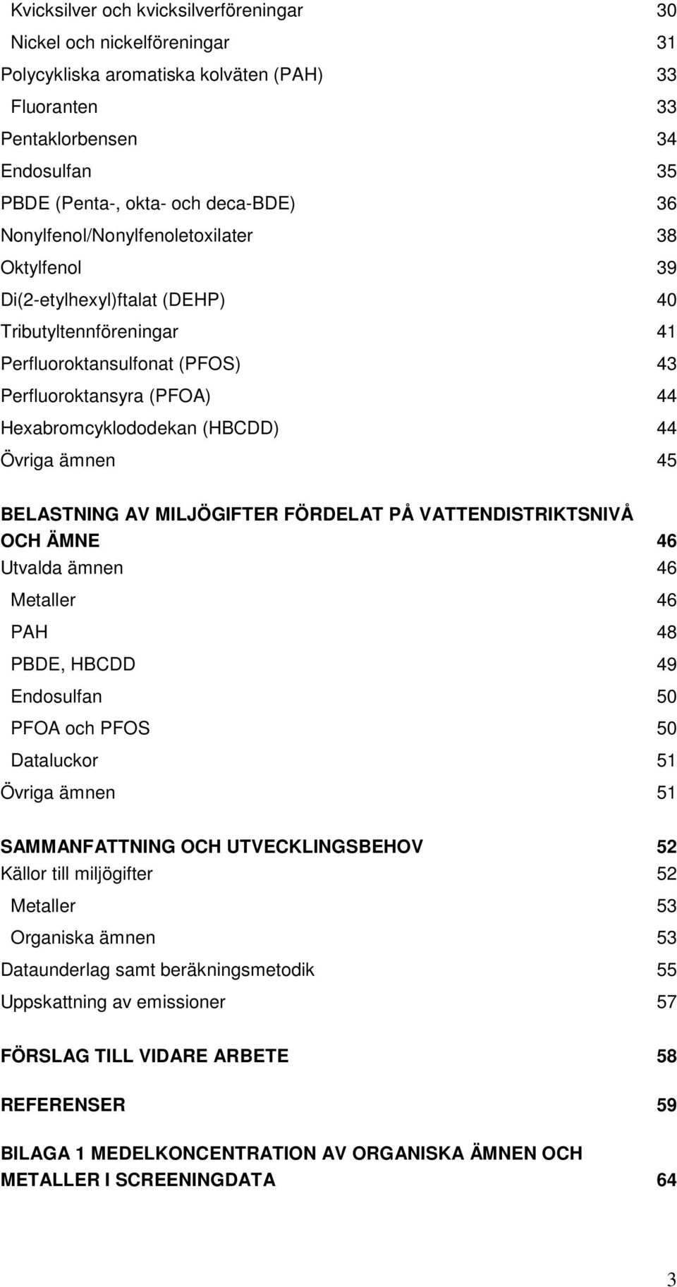 Övriga ämnen 45 BELASTNING AV MILJÖGIFTER FÖRDELAT PÅ VATTENDISTRIKTSNIVÅ OCH ÄMNE 46 Utvalda ämnen 46 Metaller 46 PAH 48 PBDE, HBCDD 49 Endosulfan 50 PFOA och PFOS 50 Dataluckor 51 Övriga ämnen 51