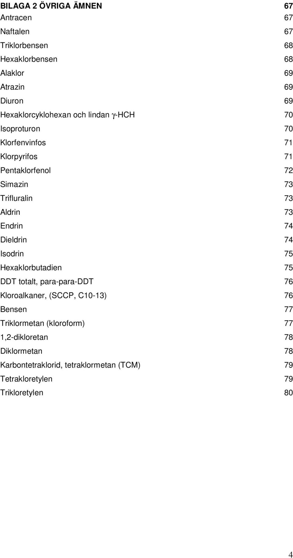 Aldrin 73 Endrin 74 Dieldrin 74 Isodrin 75 Heaklorbutadien 75 DDT totalt, para-para-ddt 76 Kloroalkaner, (SCCP, C10-13) 76 Bensen