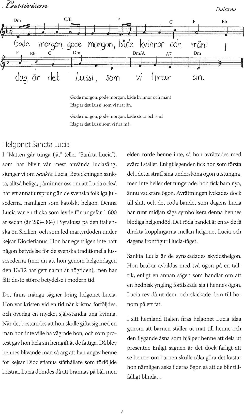 Helgonet Sancta Lucia I Natten går tunga fjät (eller Sankta Lucia ), elden rörde henne inte, så hon avrättades med som har blivit vår mest använda luciasång, svärd i stället.