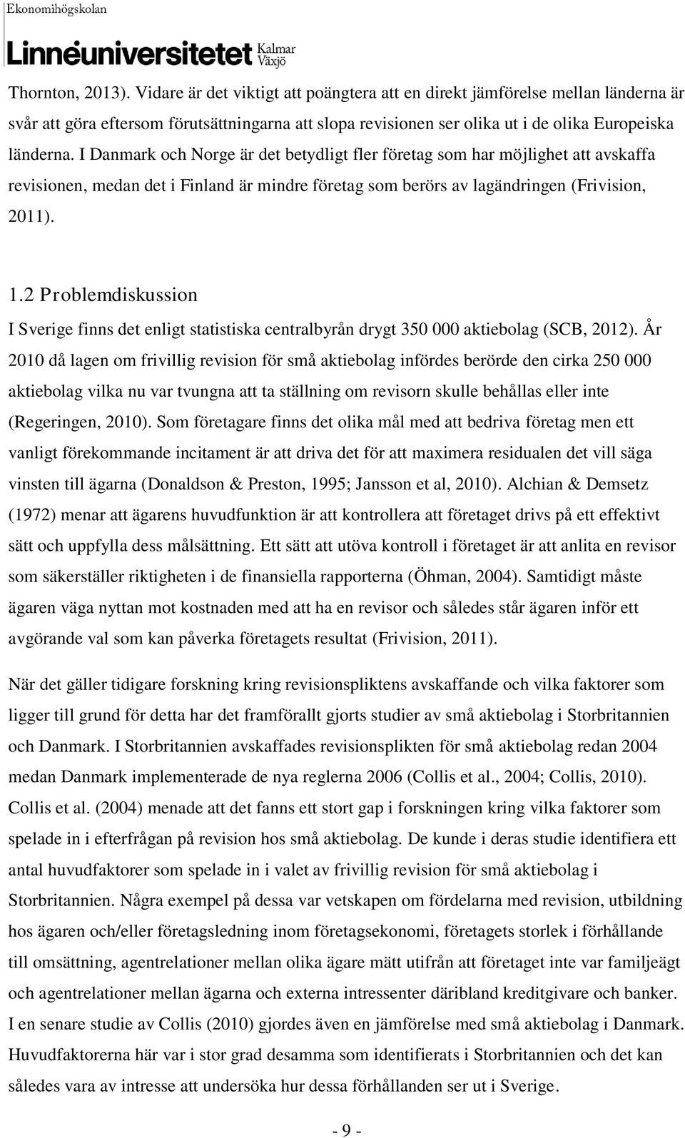 I Danmark och Norge är det betydligt fler företag som har möjlighet att avskaffa revisionen, medan det i Finland är mindre företag som berörs av lagändringen (Frivision, 2011). 1.
