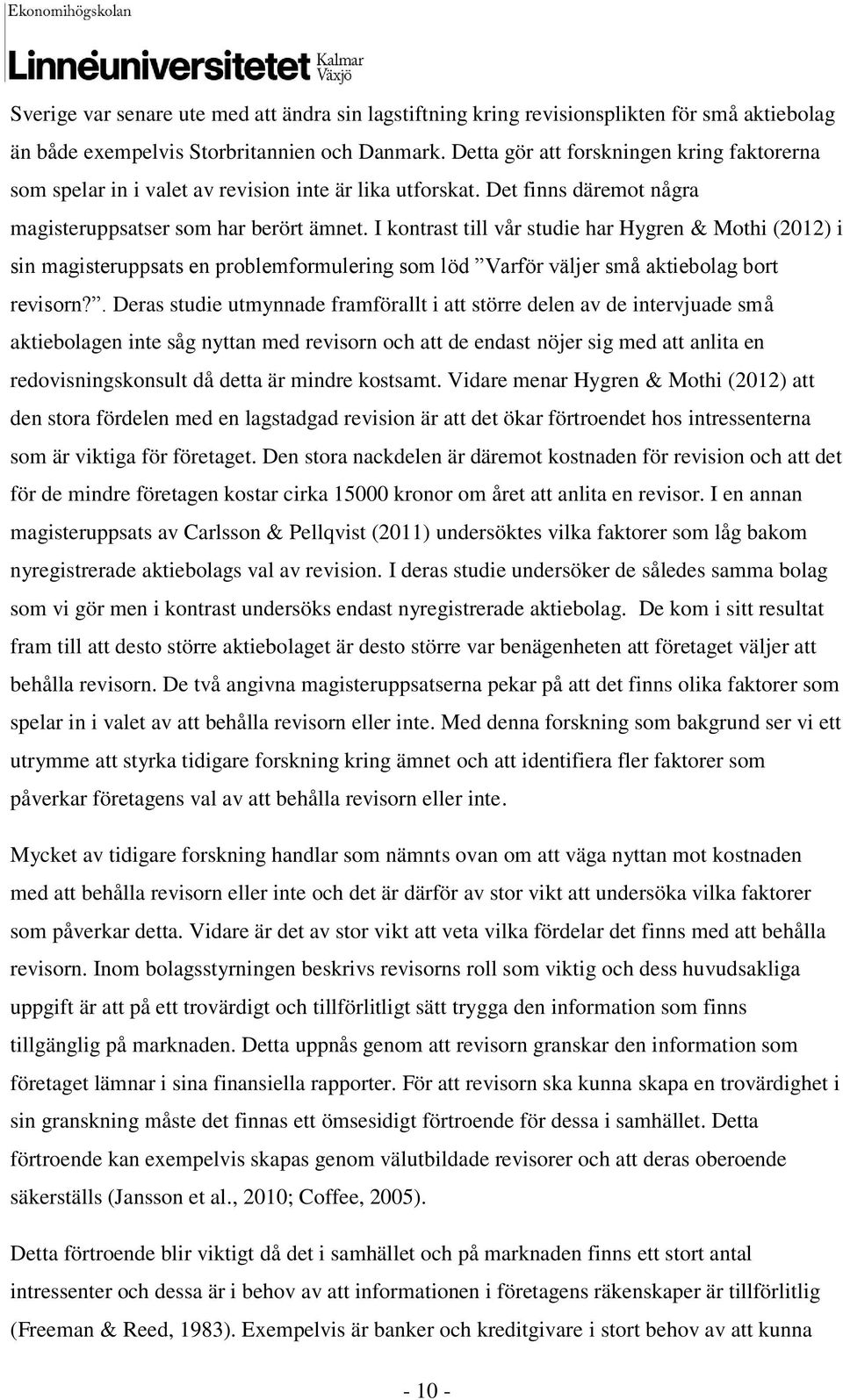I kontrast till vår studie har Hygren & Mothi (2012) i sin magisteruppsats en problemformulering som löd Varför väljer små aktiebolag bort revisorn?