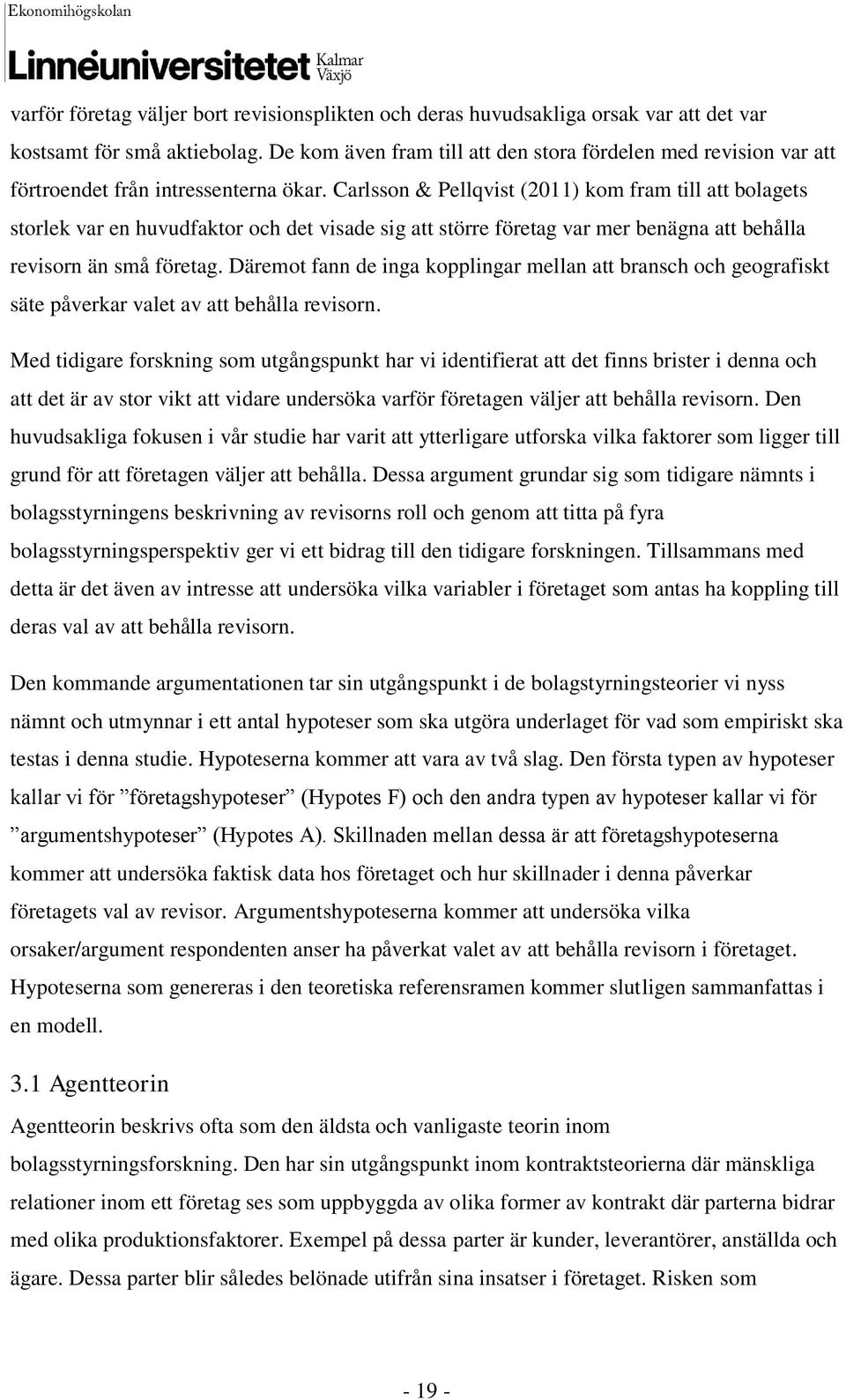 Carlsson & Pellqvist (2011) kom fram till att bolagets storlek var en huvudfaktor och det visade sig att större företag var mer benägna att behålla revisorn än små företag.