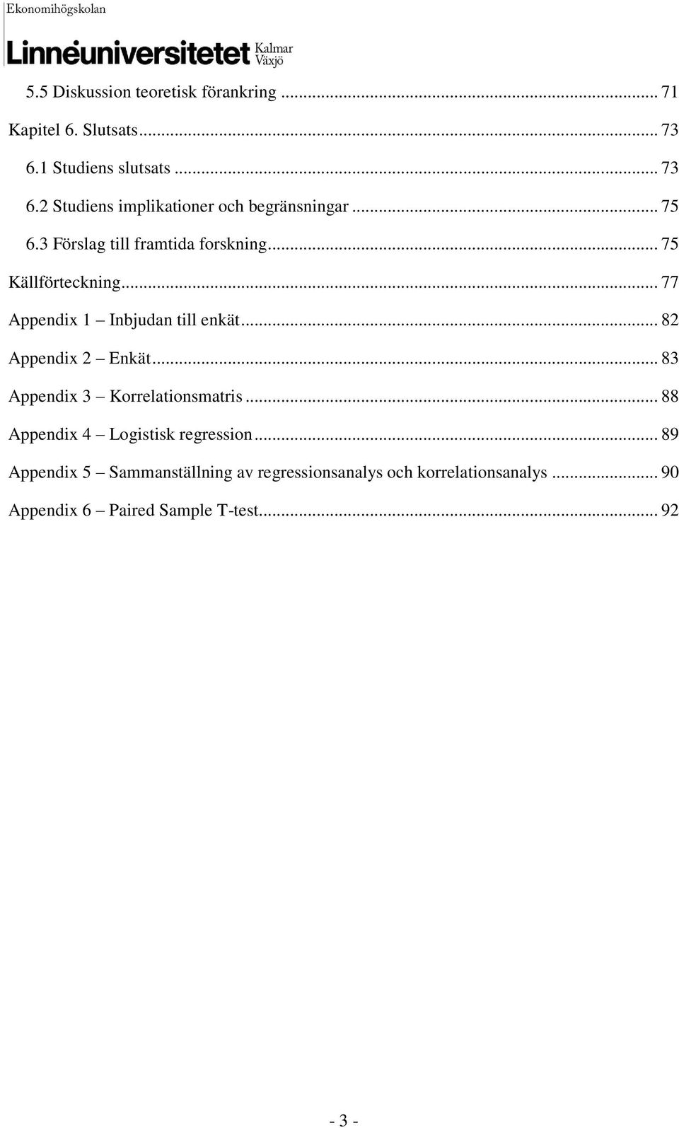 .. 82 Appendix 2 Enkät... 83 Appendix 3 Korrelationsmatris... 88 Appendix 4 Logistisk regression.