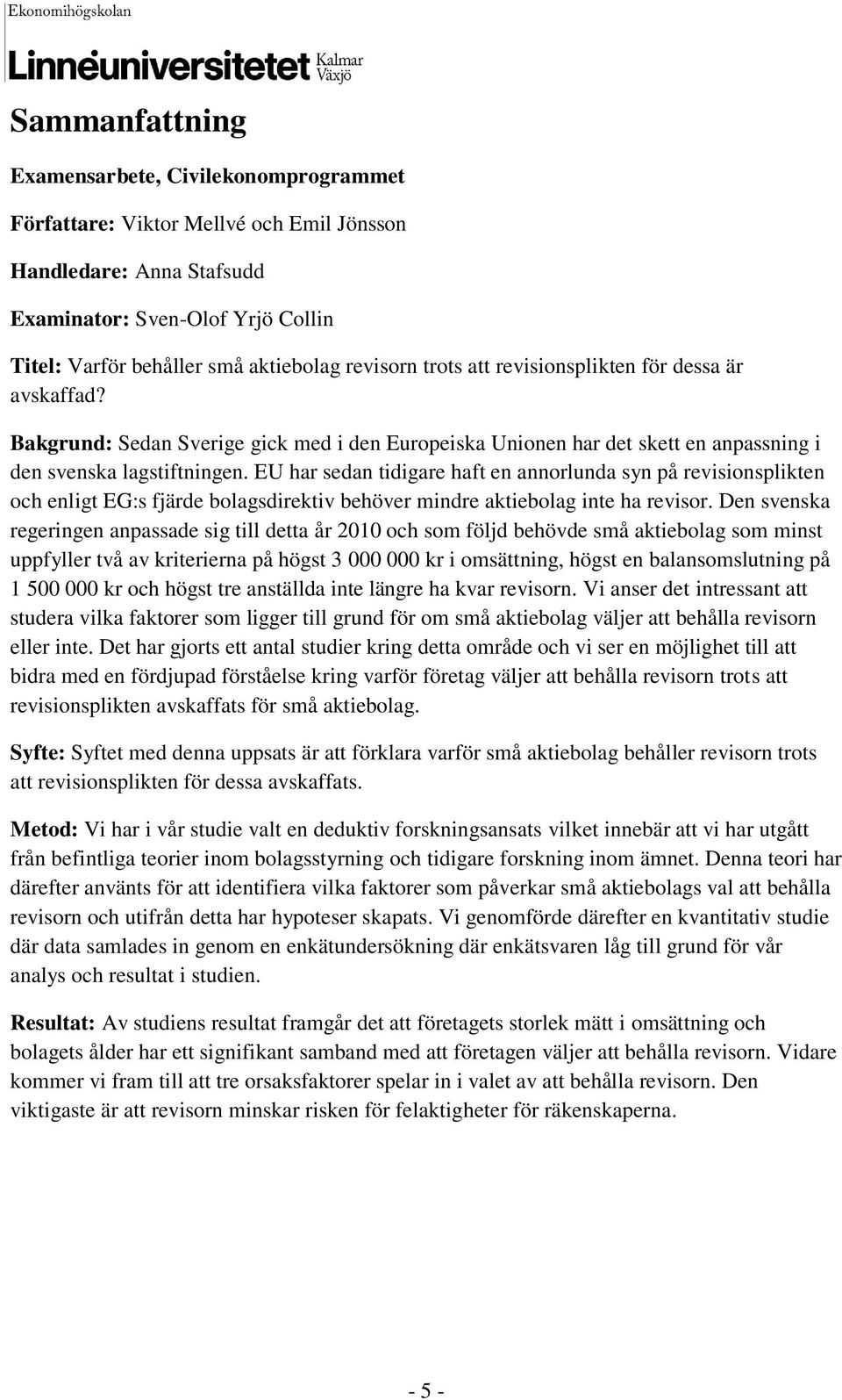 EU har sedan tidigare haft en annorlunda syn på revisionsplikten och enligt EG:s fjärde bolagsdirektiv behöver mindre aktiebolag inte ha revisor.