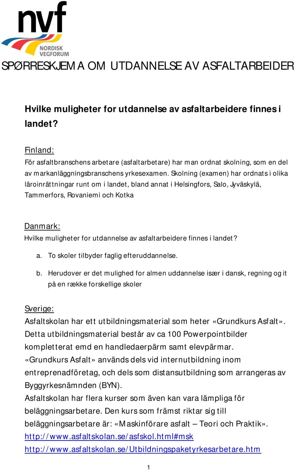 Skolning (examen) har ordnats i olika läroinrättningar runt om i landet, bland annat i Helsingfors, Salo, Jyväskylä, Tammerfors, Rovaniemi och Kotka Hvilke muligheter for utdannelse av