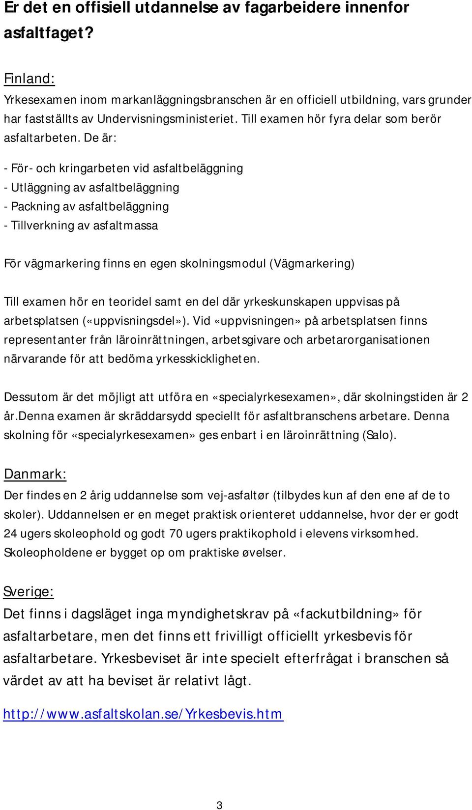 De är: - För- och kringarbeten vid asfaltbeläggning - Utläggning av asfaltbeläggning - Packning av asfaltbeläggning - Tillverkning av asfaltmassa För vägmarkering finns en egen skolningsmodul