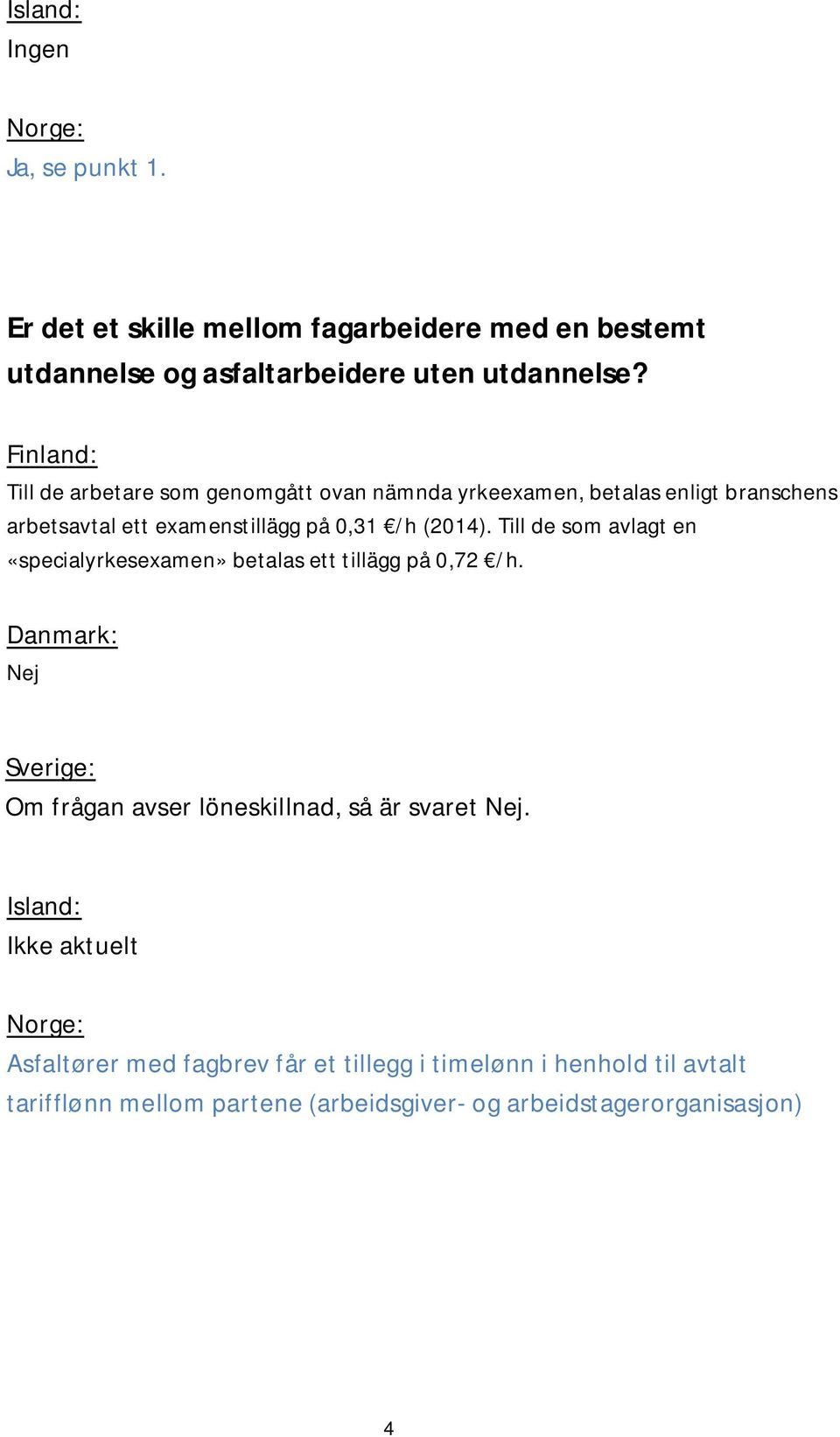 Till de som avlagt en «specialyrkesexamen» betalas ett tillägg på 0,72 /h. Nej Om frågan avser löneskillnad, så är svaret Nej.