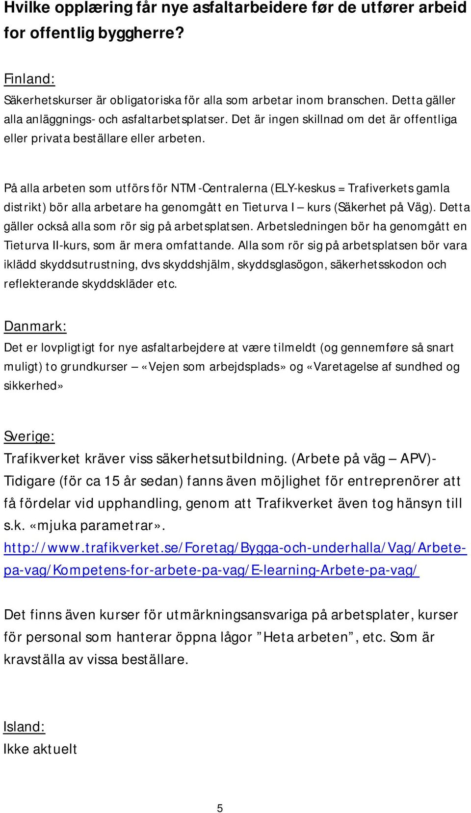På alla arbeten som utförs för NTM-Centralerna (ELY-keskus = Trafiverkets gamla distrikt) bör alla arbetare ha genomgått en Tieturva I kurs (Säkerhet på Väg).