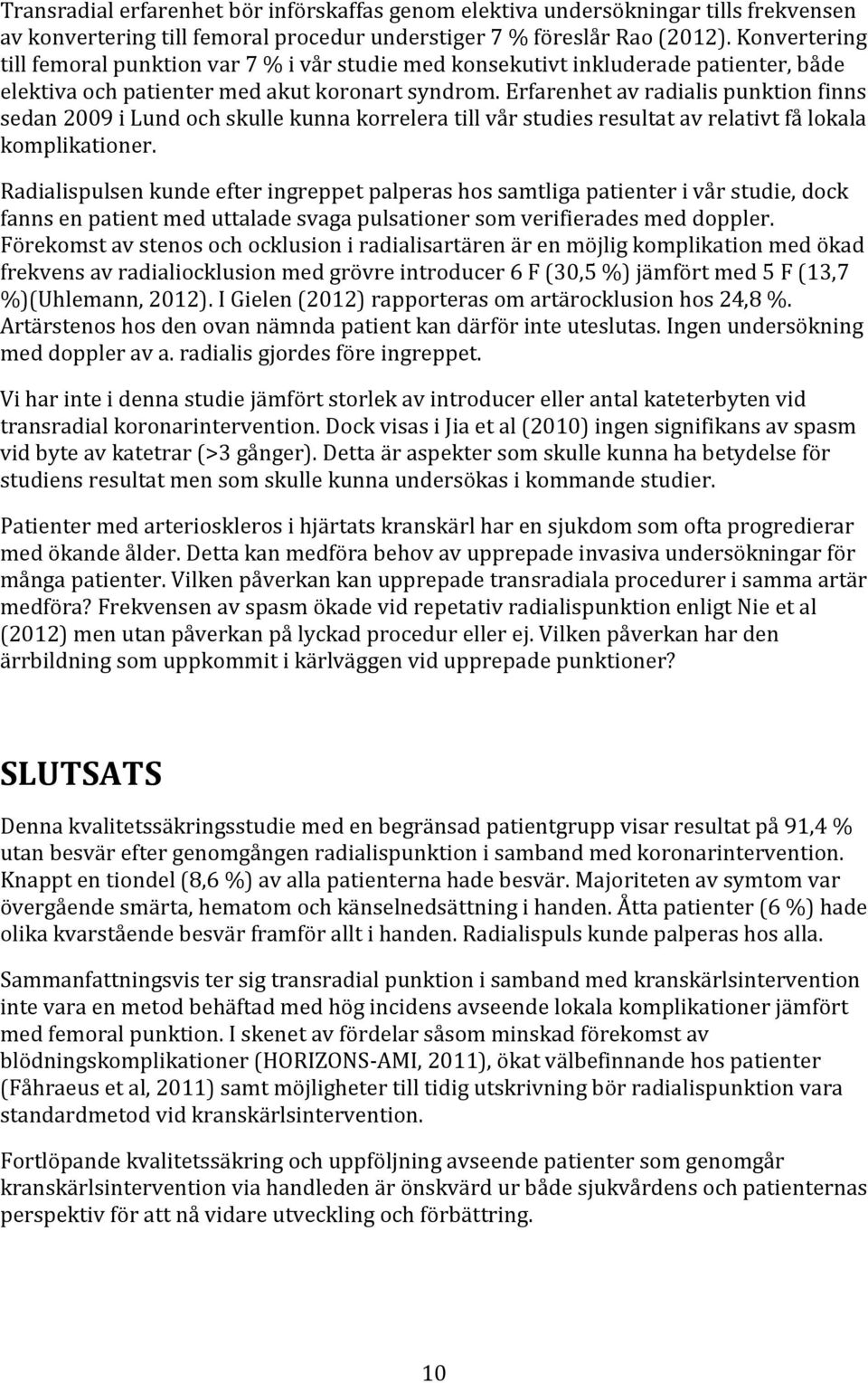 Erfarenhet av radialis punktion finns sedan 2009 i Lund och skulle kunna korrelera till vår studies resultat av relativt få lokala komplikationer.