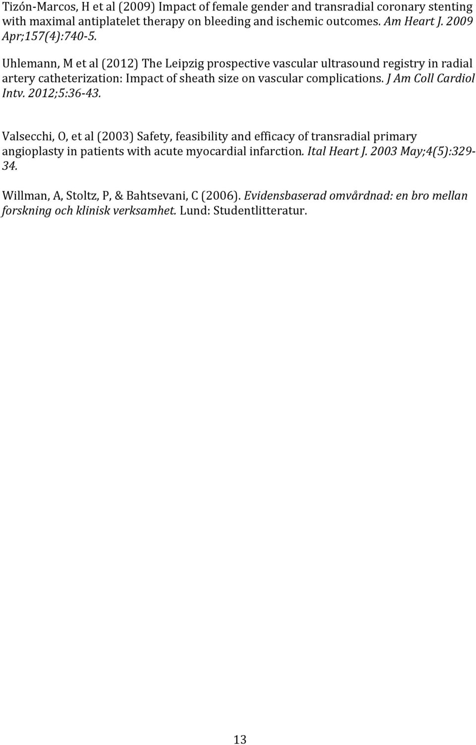 Uhlemann, M et al (2012) The Leipzig prospective vascular ultrasound registry in radial artery catheterization: Impact of sheath size on vascular complications.