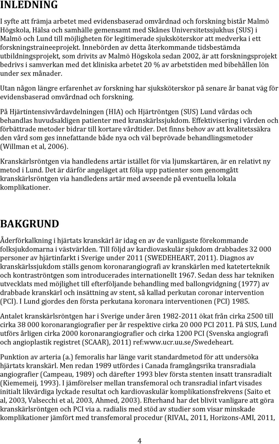 Innebörden av detta återkommande tidsbestämda utbildningsprojekt, som drivits av Malmö Högskola sedan 2002, är att forskningsprojekt bedrivs i samverkan med det kliniska arbetet 20 % av arbetstiden