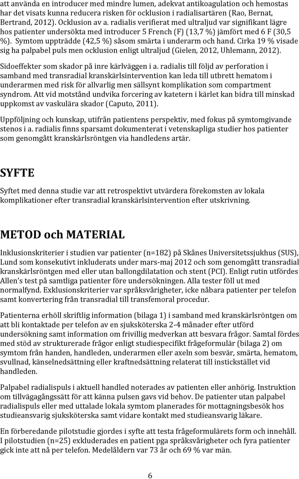 Symtom uppträdde (42,5 %) såsom smärta i underarm och hand. Cirka 19 % visade sig ha palpabel puls men ocklusion enligt ultraljud (Gielen, 2012, Uhlemann, 2012).