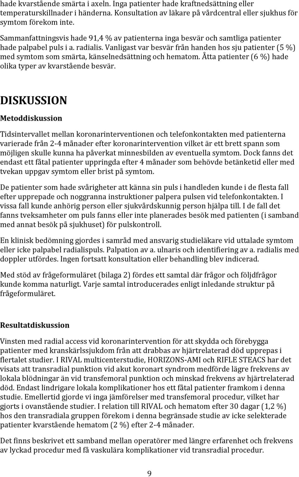 Vanligast var besvär från handen hos sju patienter (5 %) med symtom som smärta, känselnedsättning och hematom. Åtta patienter (6 %) hade olika typer av kvarstående besvär.