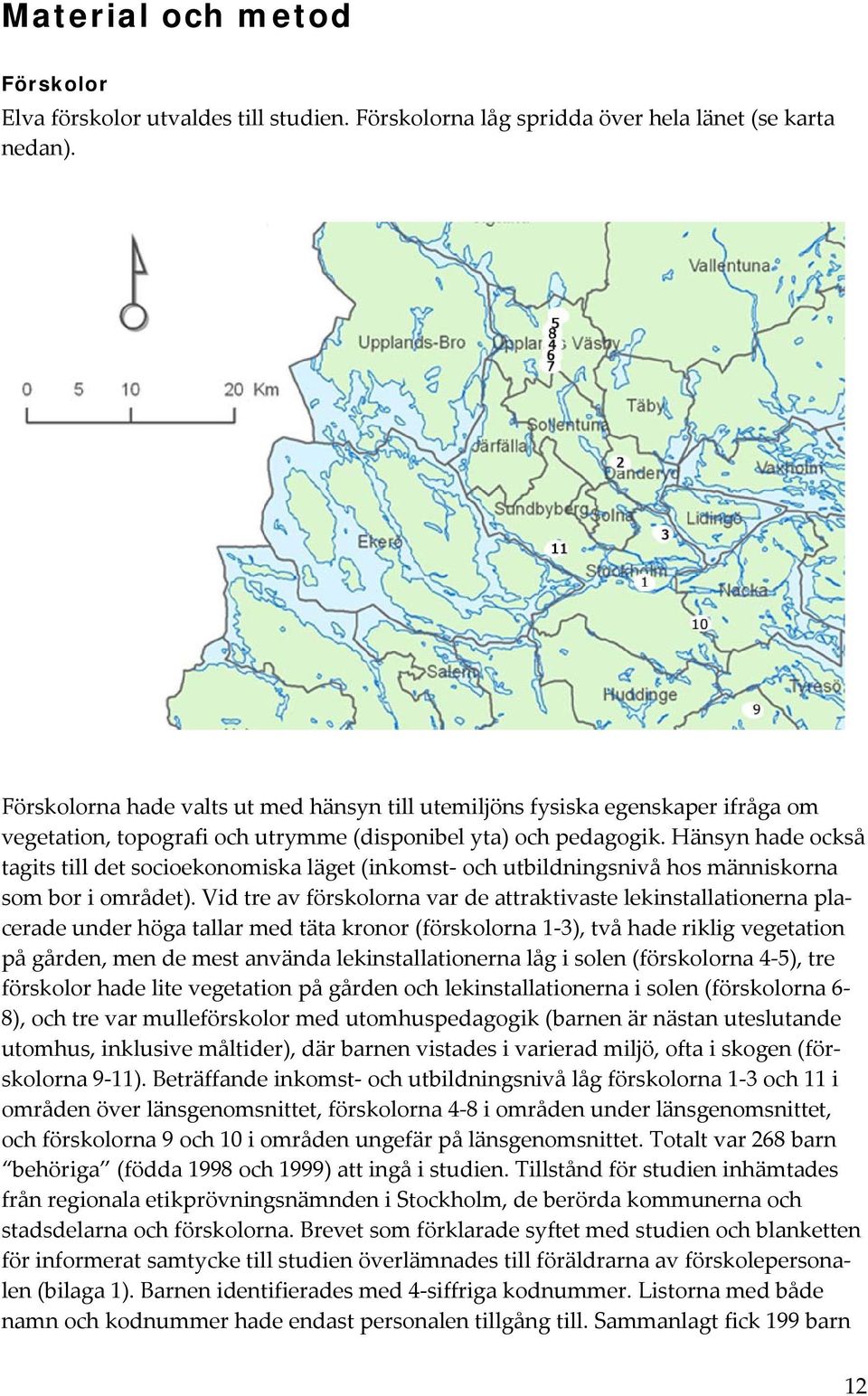 Hänsyn hade också tagits till det socioekonomiska läget (inkomst och utbildningsnivå hos människorna som bor i området).