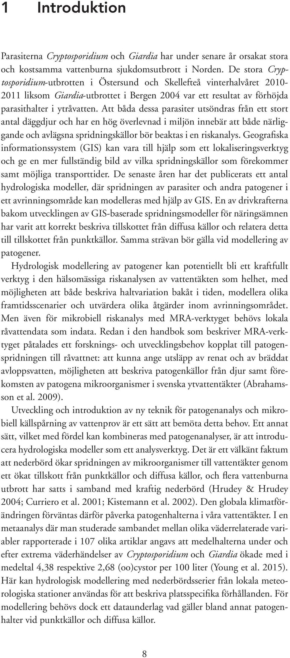 Att båda dessa parasiter utsöndras från ett stort antal däggdjur och har en hög överlevnad i miljön innebär att både närliggande och avlägsna spridningskällor bör beaktas i en riskanalys.