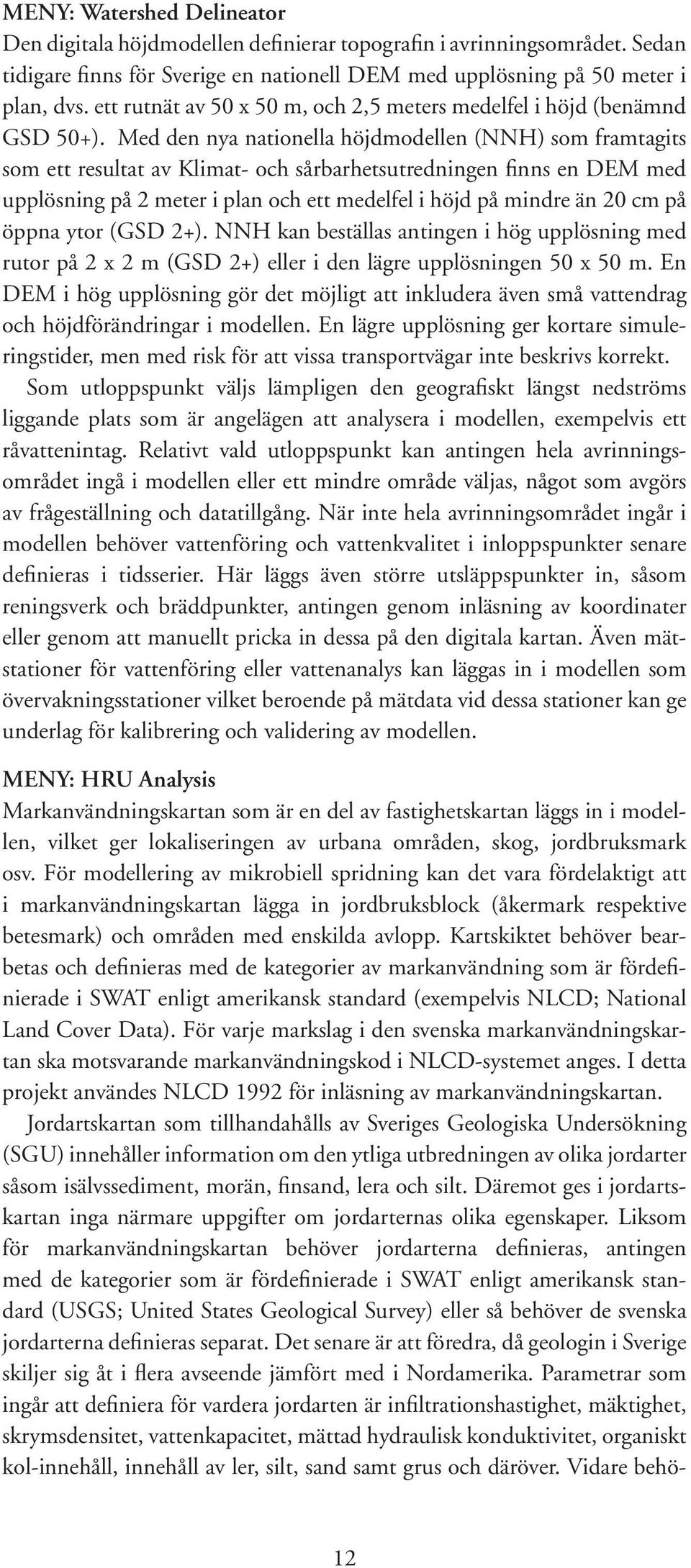 Med den nya nationella höjdmodellen (NNH) som framtagits som ett resultat av Klimat- och sårbarhetsutredningen finns en DEM med upplösning på 2 meter i plan och ett medelfel i höjd på mindre än 20 cm