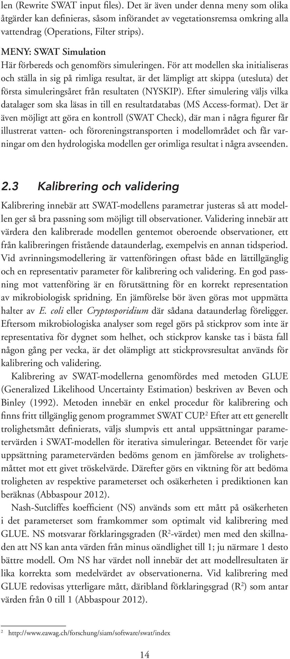 För att modellen ska initialiseras och ställa in sig på rimliga resultat, är det lämpligt att skippa (utesluta) det första simuleringsåret från resultaten (NYSKIP).