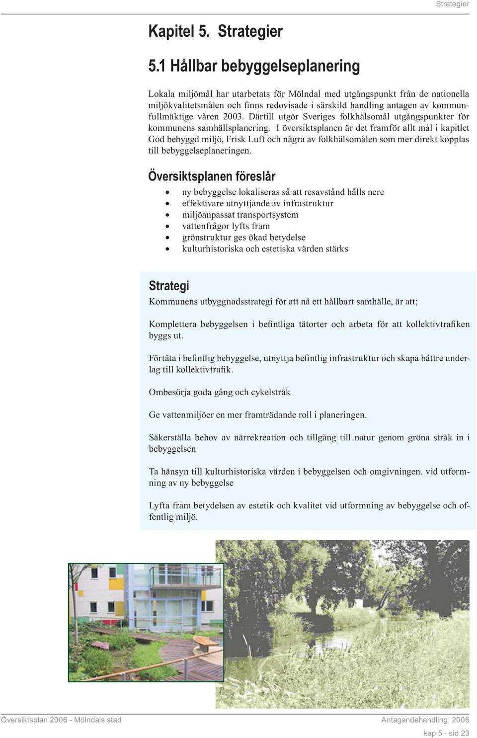 våren 2003. Därtill utgör Sveriges folkhälsomål utgångspunkter för kommunens samhällsplanering.