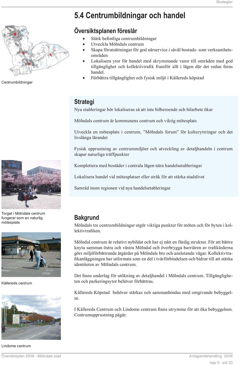 Förbättra tillgänglighet och fysisk miljö i Kållereds köpstad Strategi Nya etableringar bör lokaliseras så att inte bilberoende och bilarbete ökar Mölndals centrum är kommunens centrum och viktig