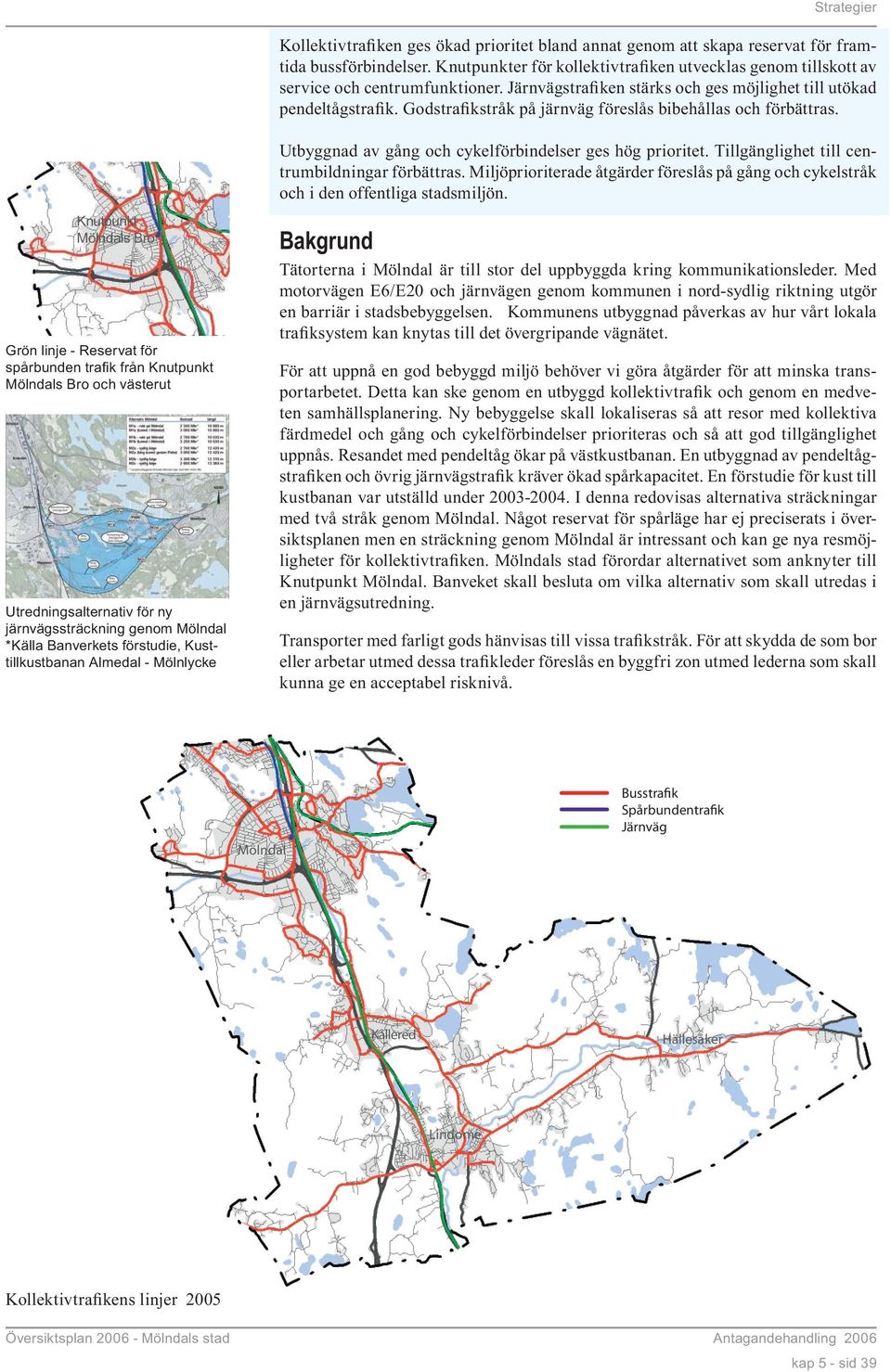 Tillgänglighet till centrumbildningar förbättras. Miljöprioriterade åtgärder föreslås på gång och cykelstråk och i den offentliga stadsmiljön.